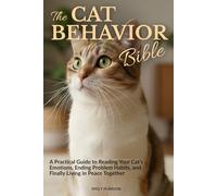 The Cat Behavior Bible: A Practical Guide to Reading Your Cat’s Emotions, Ending Problem Habits, and Finally Living in Peace Together