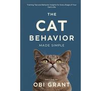 The Cat Behavior Made Simple: Training Tips and Behavior Insights for Every Stage of Your Cat’s Life