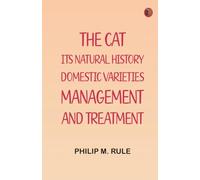 The Cat: Its Natural History Domestic Varieties Management and Treatment