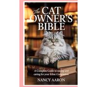 The Cat Owner’s Bible: A Complete Guide to Raising and Caring for Your Feline Companion