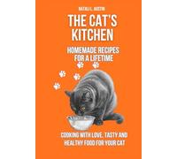 The Cat’s Kitchen Homemade Recipes for a Lifetime: Cooking with Love, Tasty and Healthy Food for Your Cat