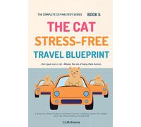 The Cat Stress-Free Travel Blueprint: A Step-by-Step Guide to Fearless Carrier Loading, Quiet Car Rides, and Vet Visits Without the Battle (The Complete Cat Mastery Series)