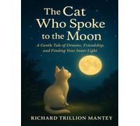 The Cat Who Spoke to the Moon: A Gentle Tale of Dreams, Friendship, and Finding Your Inner Light