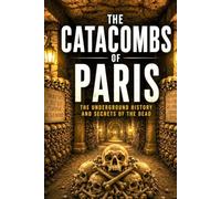 The Catacombs of Paris: A Deep Dive into the Dark History, Hidden Rooms, and Mysteries Beneath the City of Light