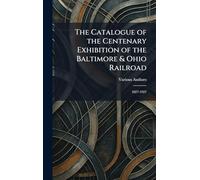 The Catalogue of the Centenary Exhibition of the Baltimore & Ohio Railroad: 1827-1927