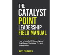 The Catalyst Point Leadership Field Manual: How to Lead with Humanity and Build Teams that Care, Commit, and Perform