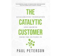The Catalytic Customer: Accelerating Innovation and Growth from the Outside In