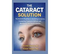 THE CATARACT SOLUTION: The Essential Roadmap to Identifying Symptoms, Comparing Treatment Options and Reclaiming Your Active Lifestyle