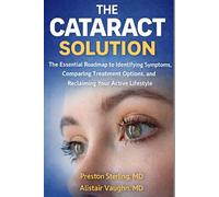 THE CATARACT SOLUTION: The Essential Roadmap to Identifying Symptoms, Comparing Treatment Options and Reclaiming Your Active Lifestyle