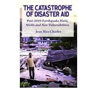 The Catastrophe of Disaster Aid: Post-2010 Earthquake Haiti, NGOs and New Vulnerabilities