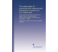 The catastrophe of uninsured and underinsured Americans in search of a U.S. health plan: Hearing before the Select Committee on Aging, House of ... Congress, second session, September 12, 1986