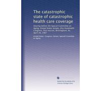 The catastrophic state of catastrophic health care coverage: Hearing before the Special Committee on Aging, United States Senate, One Hundredth Congress, first session, Birmingham, AL, April 16, 1987