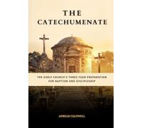 The Catechumenate: The Early Church's Three-Year Preparation for Baptism and Discipleship (Early Church Histories by Anselm Caldwell)