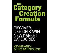The Category Creation Formula: Discover, Design, and Win New Market Categories