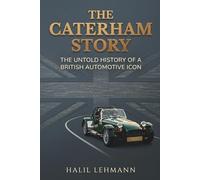 THE CATERHAM STORY: The Untold History of a British Automotive Icon (Legends of the Machine)