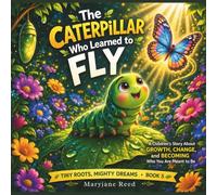 The Caterpillar Who Learned to Fly: A Children’s Story About Change, Growth, and becoming who you are meant to be (Tiny Roots, Mighty Dreams)