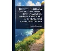 The Cath Finntrága Or Battle of Ventry [By F. O’Casey] Ed. From Ms. Rawl. B 487, in the Bodleian Library by K. Meyer