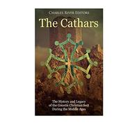The Cathars: The History and Legacy of the Gnostic Christian Sect During the Middle Ages