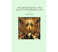 The Cathedral Builders: The Story of a Great Masonic Guild (Classic Books)