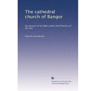 The cathedral church of Bangor: An account of its fabric and a brief history of the see,