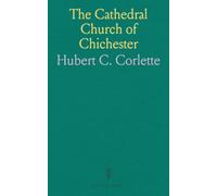 The Cathedral Church of Chichester: A Short History Description of Its Fabric With an Account Its Fabric With an Account of the Diocese and See