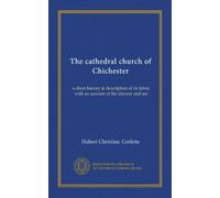 The cathedral church of Chichester: a short history & description of its fabric with an account of the diocese and see