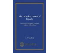 The cathedral church of Lincoln: a history and description of its fabric and a list of the bishops