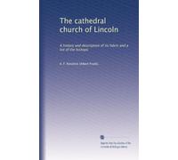 The cathedral church of Lincoln: A history and description of its fabric and a list of the bishops: Volume 23
