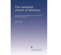 The cathedral church of Salisbury: a description of its fabric and a brief history of the see of Sarum