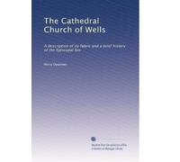 The Cathedral Church of Wells: A description of its fabric and a brief history of the Episcopal See