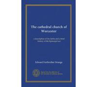 The cathedral church of Worcester: a description of the fabric and a brief history of the Episcopal see