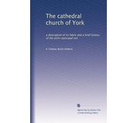 The cathedral church of York: a description of its fabric and a brief history of the archi-episcopal see