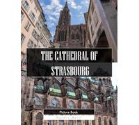 The Cathedral Of Strasbourg: A Stunning Coffee Table Picture Book - For Travelers & History Lovers