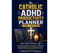 The Catholic ADHD Productivity Planner for Adults: A Faith-Based Daily System for Focus, Peace, and Productivity Through Guided Routines, Time ... Habit Tracking, and Mental Clarity Practices