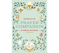 The Catholic All Year Prayer Companion: The Liturgical Year in Practice