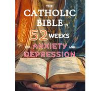 The Catholic Bible in 52 Weeks for Anxiety and Depression: A Year-Long Devotional to Calm Your Mind, Heal Your Heart, and Find Lasting Hope Through Weekly Scripture and Prayer