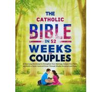 The Catholic Bible in 52 Weeks for Couples: A Year-Long Devotional to Strengthen Your Marriage, Deepen Your Faith, and Build a Christ-Centered Home Through Weekly Scripture and Prayer