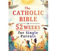 The Catholic Bible in 52 Weeks for Single Parents: A Year of Healing, Hope, and Strength to Build a Whole Home and Find Peace in Your Journey with God