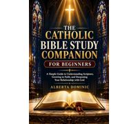 The Catholic Bible Study Companion For Beginners: A Simple Guide to Understanding Scripture, Growing in Faith, and Deepening Your Relationship with God
