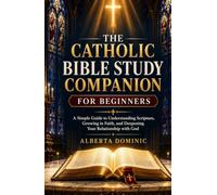 The Catholic Bible Study Companion For Beginners: A Simple Guide to Understanding Scripture, Growing in Faith, and Deepening Your Relationship with God