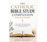 THE CATHOLIC BIBLE STUDY COMPANION FOR BEGINNERS: A Step-by-Step Guide to Understanding Scripture, Building a Daily Bible Study Habit, and Growing Closer to God