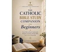 The Catholic Bible Study Companion For Beginners: Learn How to Read, Understand, Interpret, and Pray with the Bible as a Catholic Every Day