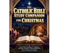 The Catholic Bible Study Companion for Christmas: Advent Mass Readings, O Antiphons, Messianic Prophecy, Nativity Reflections, Prayer, and Sacred Tradition