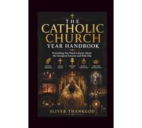 THE CATHOLIC CHURCH YEAR HANDBOOK: Everything You Need to Know About the Liturgical Seasons and Holy Day