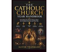 THE CATHOLIC CHURCH YEAR HANDBOOK: Everything You Need to Know About the Liturgical Seasons and Holy Day