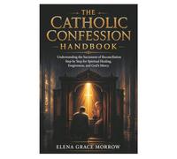 The Catholic Confession Handbook: Understanding the Sacrament of Reconciliation Step by Step for Spiritual Healing, Forgiveness, and God’s Mercy: 1 (Faith, Healing & Restoration Series)