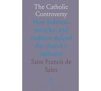 The Catholic Controversy: How holiness, miracles, and tradition defend the church’s authority