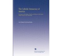 The Catholic Democracy of America: Two Essays on the Position, Growth, and Influence of the Roman Catholic Church in the United States.