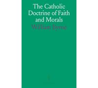 The Catholic Doctrine of Faith and Morals: Gathered From Sacred Scripture, Decrees of Councils, and Approved Catechisms