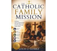 THE CATHOLIC FAMILY MISSION: Building a Christ-Centered Home Through Faith, Prayer, Service, and Strong Family Values